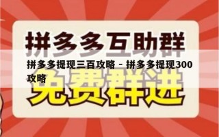 拼多多提现三百攻略 - 拼多多提现300攻略