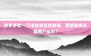 拼多多砍一刀活动背后的真相，营销策略还是用户福利？