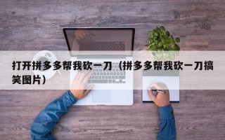 打开拼多多帮我砍一刀（拼多多帮我砍一刀搞笑图片）