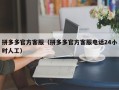 拼多多官方客服（拼多多官方客服电话24小时人工）