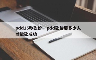pdd15秒砍价 - pdd砍价要多少人才能砍成功