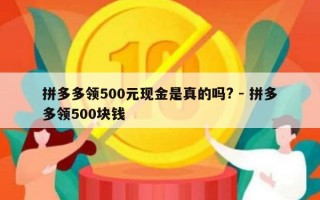 拼多多领500元现金是真的吗? - 拼多多领500块钱
