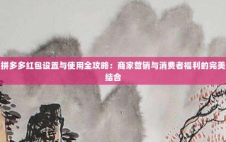 拼多多红包设置与使用全攻略：商家营销与消费者福利的完美结合