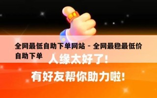 全网最低自助下单网站 - 全网最稳最低价自助下单