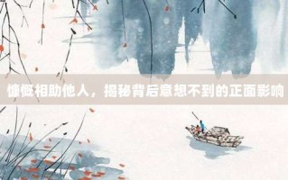 慷慨相助他人，揭秘背后意想不到的正面影响
