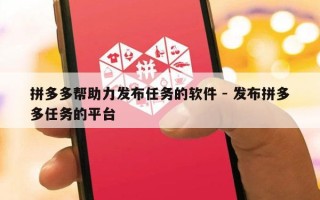 拼多多帮助力发布任务的软件 - 发布拼多多任务的平台