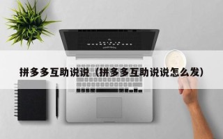 拼多多互助说说（拼多多互助说说怎么发）