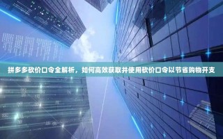 拼多多砍价口令全解析，如何高效获取并使用砍价口令以节省购物开支