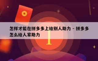 怎样才能在拼多多上给别人助力 - 拼多多怎么给人家助力