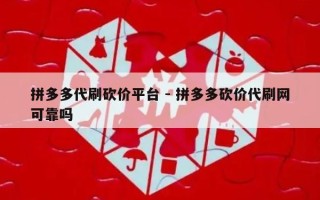 拼多多代刷砍价平台 - 拼多多砍价代刷网可靠吗
