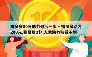 拼多多50元助力最后一步 - 拼多多助力200元,剩最后2分,人家助力都看不到
