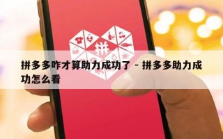 拼多多咋才算助力成功了 - 拼多多助力成功怎么看