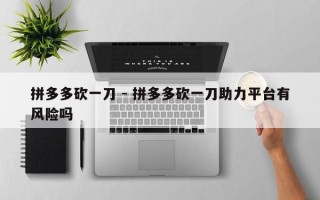 拼多多砍一刀 - 拼多多砍一刀助力平台有风险吗