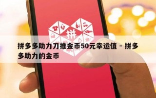 拼多多助力刀推金币50元幸运值 - 拼多多助力的金币