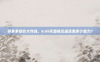 拼多多砍价大作战，0.05元目标达成还需多少助力？