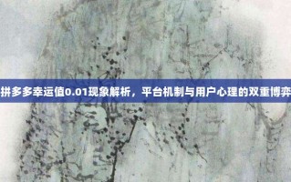拼多多幸运值0.01现象解析，平台机制与用户心理的双重博弈