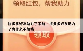 拼多多好友助力了不加 - 拼多多好友助力了为什么不加钱