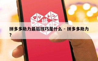 拼多多助力最后技巧是什么 - 拼多多助力?