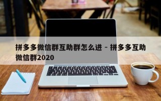拼多多微信群互助群怎么进 - 拼多多互助微信群2020