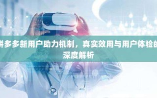 拼多多新用户助力机制，真实效用与用户体验的深度解析