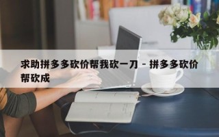 求助拼多多砍价帮我砍一刀 - 拼多多砍价帮砍成