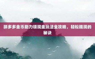 拼多多金币助力领现金玩法全攻略，轻松提现的秘诀