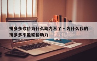 拼多多砍价为什么助力不了 - 为什么我的拼多多不能砍价助力