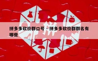 拼多多砍价群口号 - 拼多多砍价群群名有哪些