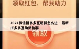 2021微信拼多多互助群怎么进 - 最新拼多多互助微信群