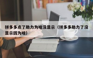 拼多多点了助力为啥没显示（拼多多助力了没显示因为啥）