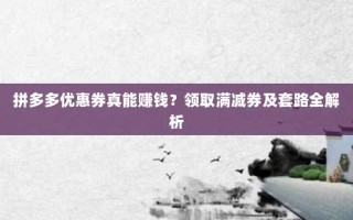 拼多多优惠券真能赚钱？领取满减券及套路全解析