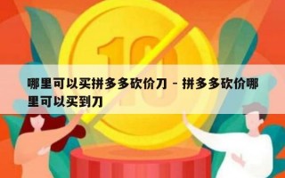 哪里可以买拼多多砍价刀 - 拼多多砍价哪里可以买到刀
