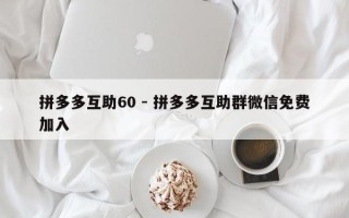 拼多多互助60 - 拼多多互助群微信免费加入