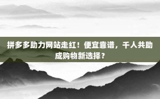 拼多多助力网站走红！便宜靠谱，千人共助成购物新选择？