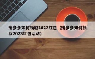 拼多多如何领取2023红包（拼多多如何领取2023红包活动）