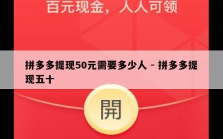 拼多多提现50元需要多少人 - 拼多多提现五十