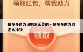 拼多多助力团购怎么弄的 - 拼多多助力群怎么挣钱
