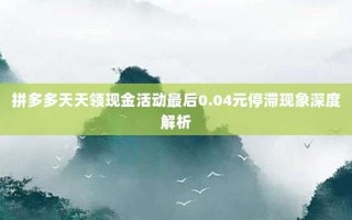 拼多多天天领现金活动最后0.04元停滞现象深度解析