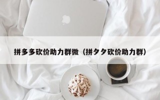 拼多多砍价助力群微（拼夕夕砍价助力群）