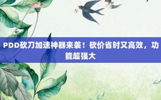 PDD砍刀加速神器来袭！砍价省时又高效，功能超强大