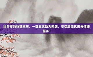 拼多多购物狂欢节，一键直达助力网站，享受超值优惠与便捷服务！