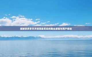 揭秘拼多多天天领现金背后的商业逻辑与用户体验