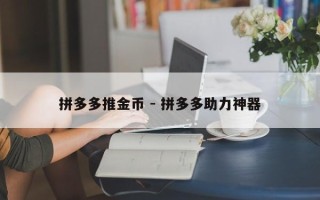 拼多多推金币 - 拼多多助力神器
