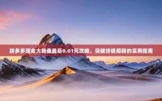 拼多多现金大转盘最后0.01元攻略，突破终极障碍的实用指南