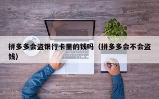 拼多多会盗银行卡里的钱吗（拼多多会不会盗钱）