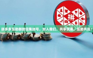 拼多多互助群微信集结号，加入我们，共享优惠，互助共赢！