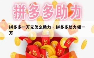 拼多多一万元怎么助力 - 拼多多助力领一万