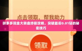 拼多多现金大转盘终极攻略，突破最后0.01钻的秘密技巧