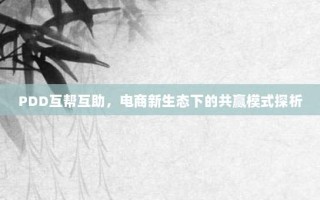 PDD互帮互助，电商新生态下的共赢模式探析
