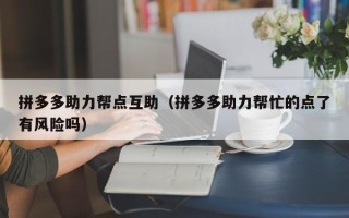 拼多多助力帮点互助（拼多多助力帮忙的点了有风险吗）